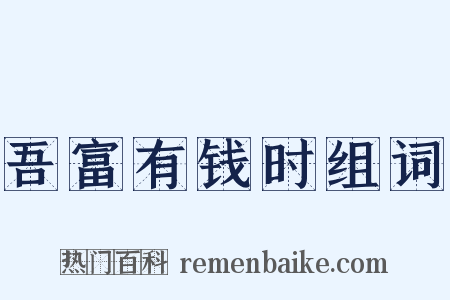 吾富有钱时组词是什么意思的图片